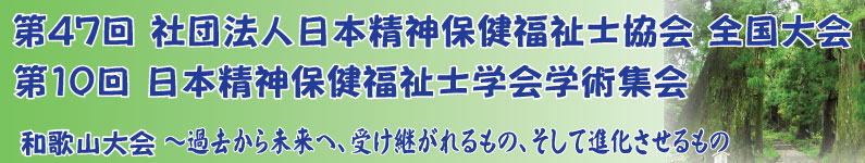 第47回社団法人日本精神保健福祉士協会全国大会・第10回日本精神保健福祉士学会学術集会（和歌山）・テーマ　過去から未来へ、受け継がれるもの、そして進化させるもの